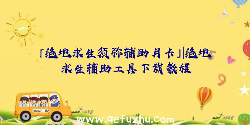 「绝地求生须弥辅助月卡」|绝地求生辅助工具下载教程